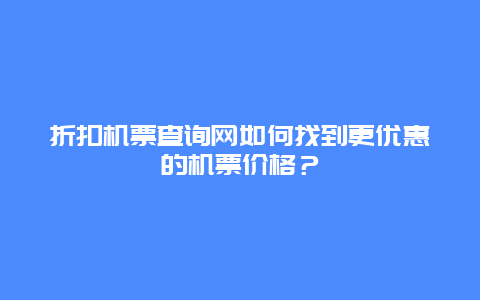 折扣机票查询网如何找到更优惠的机票价格？