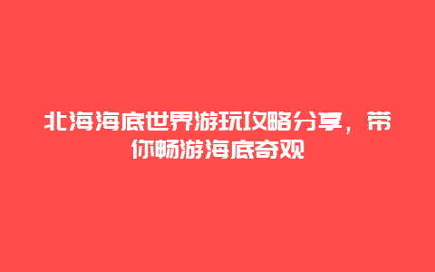 北海海底世界游玩攻略分享，带你畅游海底奇观