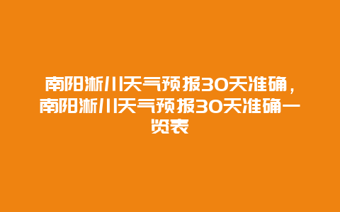 南阳淅川天气预报30天准确，南阳淅川天气预报30天准确一览表