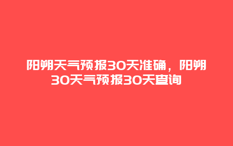 阳朔天气预报30天准确，阳朔30天气预报30天查询