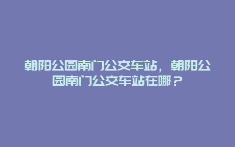 朝阳公园南门公交车站，朝阳公园南门公交车站在哪？