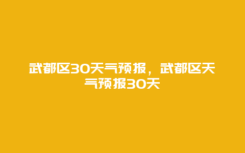 武都区30天气预报，武都区天气预报30天