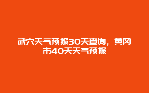 武穴天气预报30天查询，黄冈市40天天气预报