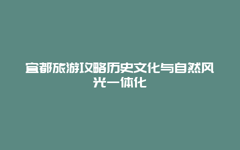 宜都旅游攻略历史文化与自然风光一体化