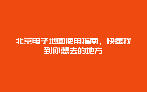 北京电子地图使用指南，快速找到你想去的地方