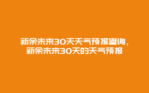 新余未来30天天气预报查询，新余未来30天的天气预报