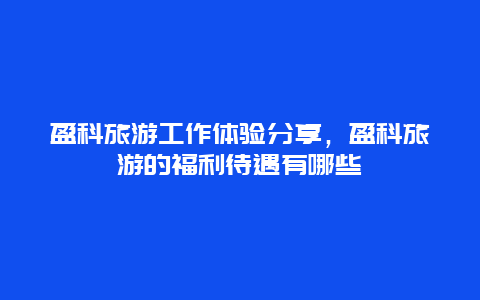 盈科旅游工作体验分享，盈科旅游的福利待遇有哪些