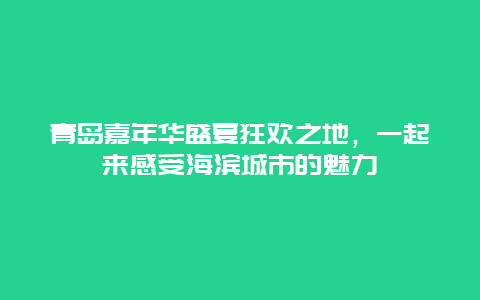 青岛嘉年华盛夏狂欢之地，一起来感受海滨城市的魅力