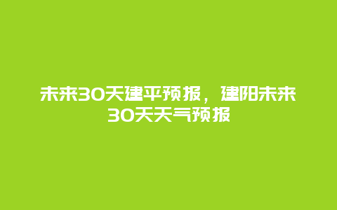 未来30天建平预报，建阳未来30天天气预报