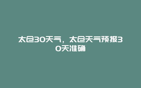 太仓30天气，太仓天气预报30天准确