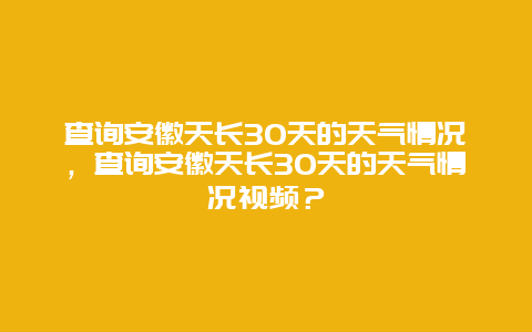 查询安徽天长30天的天气情况，查询安徽天长30天的天气情况视频？