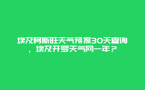 埃及阿斯旺天气预报30天查询，埃及开罗天气网一年？