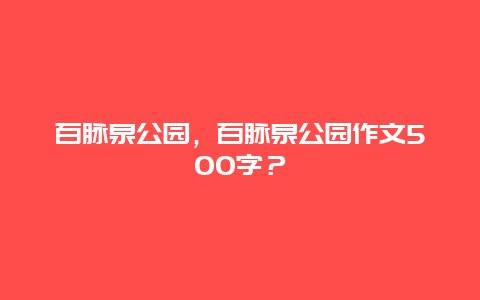 百脉泉公园，百脉泉公园作文500字？