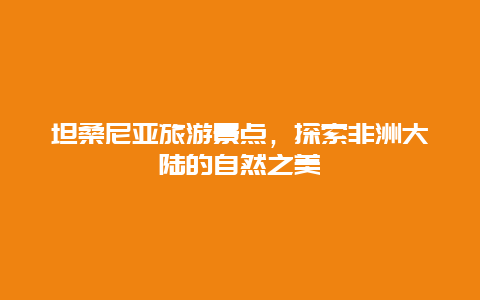 坦桑尼亚旅游景点，探索非洲大陆的自然之美