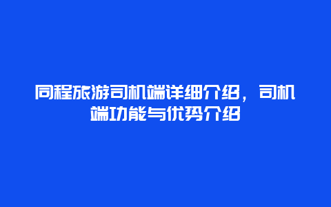 同程旅游司机端详细介绍，司机端功能与优势介绍