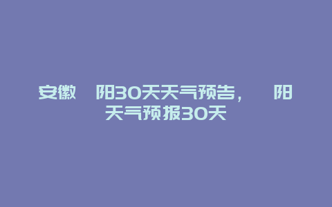 安徽枞阳30天天气预告，枞阳天气预报30天