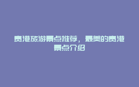 贵港旅游景点推荐，最美的贵港景点介绍