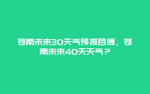 苍南未来30天气预报百度，苍南未来40天天气？