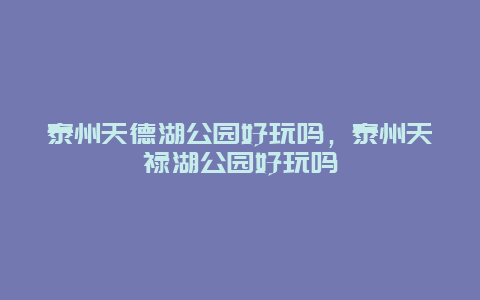 泰州天德湖公园好玩吗，泰州天禄湖公园好玩吗