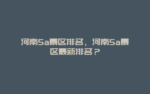 河南5a景区排名，河南5a景区最新排名？