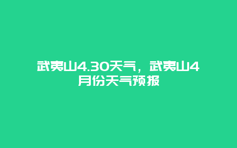 武夷山4.30天气，武夷山4月份天气预报