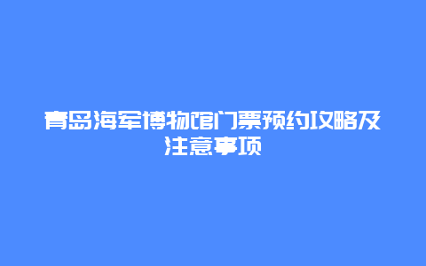 青岛海军博物馆门票预约攻略及注意事项