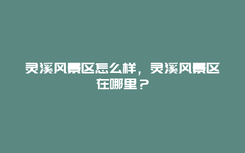 灵溪风景区怎么样，灵溪风景区在哪里？