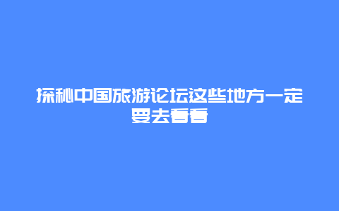 探秘中国旅游论坛这些地方一定要去看看