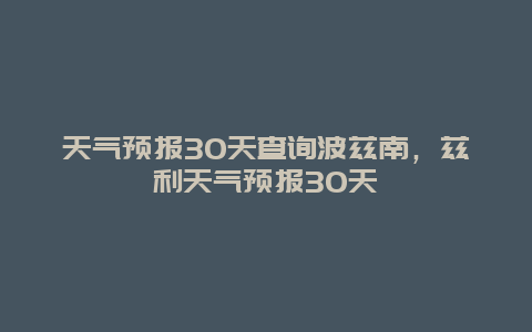 天气预报30天查询波兹南，兹利天气预报30天