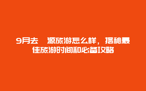 9月去婺源旅游怎么样，揭秘最佳旅游时间和必备攻略