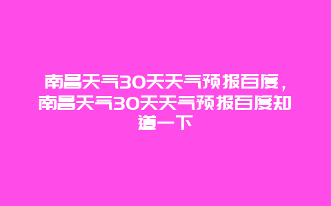 南昌天气30天天气预报百度，南昌天气30天天气预报百度知道一下