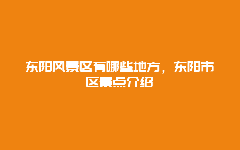 东阳风景区有哪些地方，东阳市区景点介绍