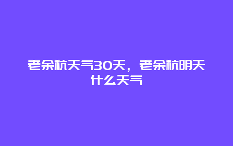 老余杭天气30天，老余杭明天什么天气