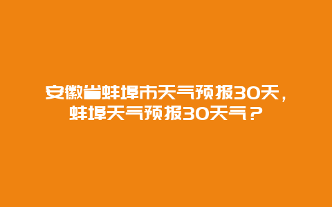 安徽省蚌埠市天气预报30天，蚌埠天气预报30天气？