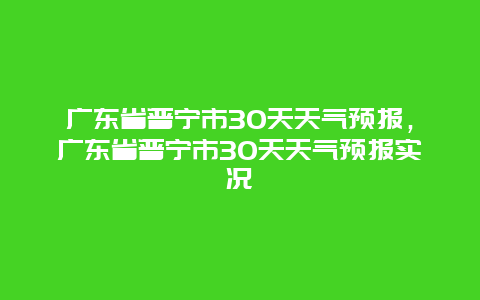 广东省普宁市30天天气预报，广东省普宁市30天天气预报实况