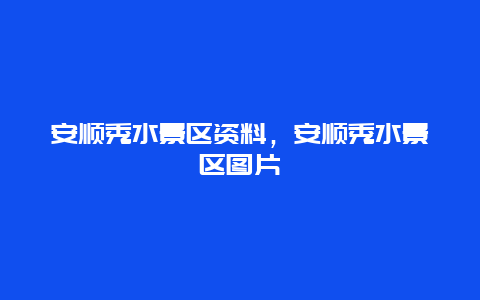 安顺秀水景区资料，安顺秀水景区图片