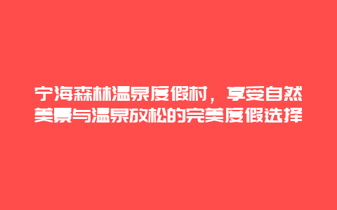 宁海森林温泉度假村，享受自然美景与温泉放松的完美度假选择