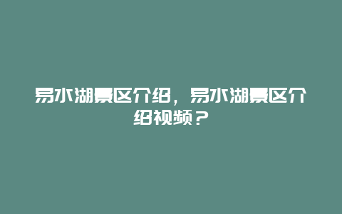 易水湖景区介绍，易水湖景区介绍视频？