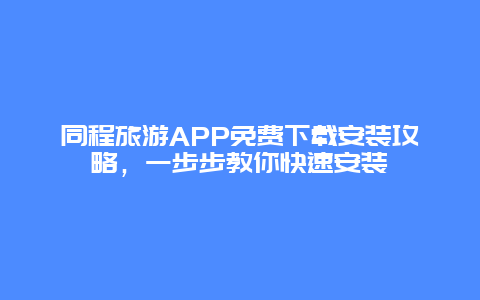 同程旅游APP免费下载安装攻略，一步步教你快速安装