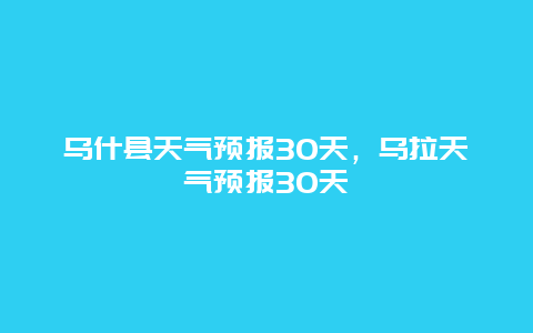 乌什县天气预报30天，乌拉天气预报30天