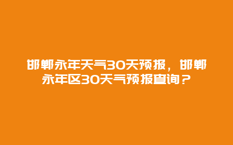 邯郸永年天气30天预报，邯郸永年区30天气预报查询？