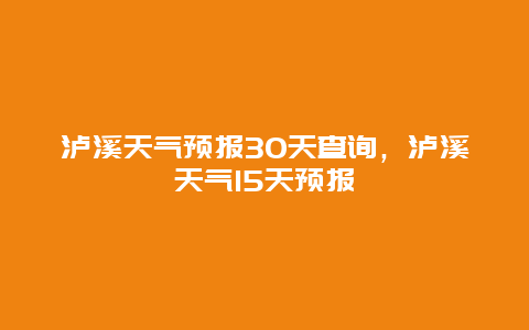 泸溪天气预报30天查询，泸溪天气15天预报