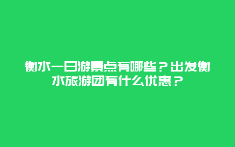 衡水一日游景点有哪些？出发衡水旅游团有什么优惠？