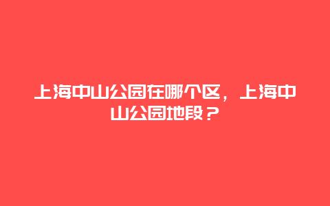 上海中山公园在哪个区，上海中山公园地段？