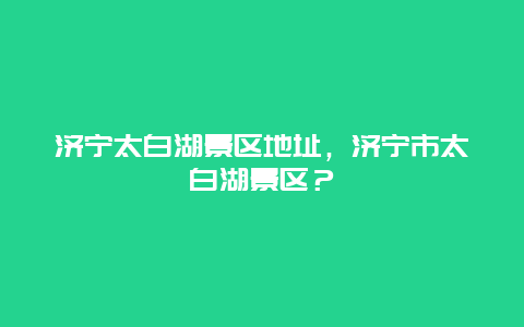 济宁太白湖景区地址，济宁市太白湖景区？