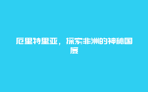 厄里特里亚，探索非洲的神秘国度