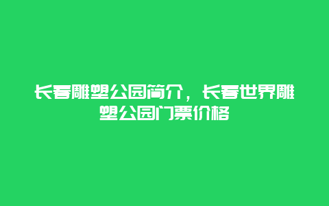 长春雕塑公园简介，长春世界雕塑公园门票价格