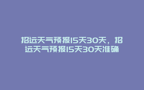 招远天气预报15天30天，招远天气预报15天30天准确