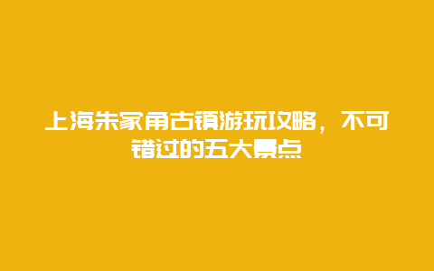 上海朱家角古镇游玩攻略，不可错过的五大景点