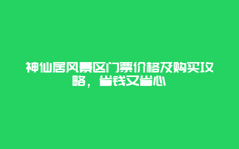 神仙居风景区门票价格及购买攻略，省钱又省心